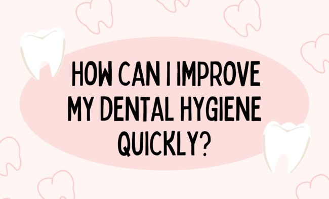 How can I improve my dental hygiene quickly